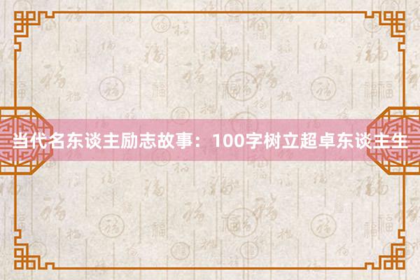 当代名东谈主励志故事：100字树立超卓东谈主生
