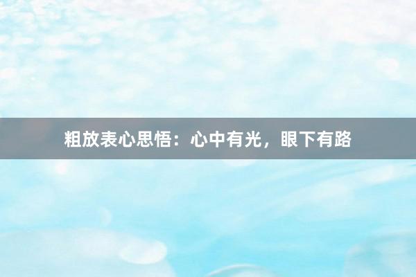 粗放表心思悟：心中有光，眼下有路