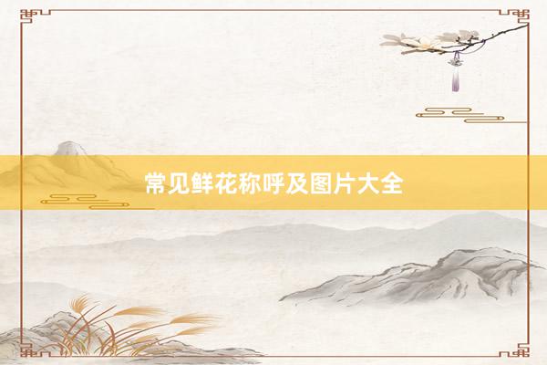 常见鲜花称呼及图片大全