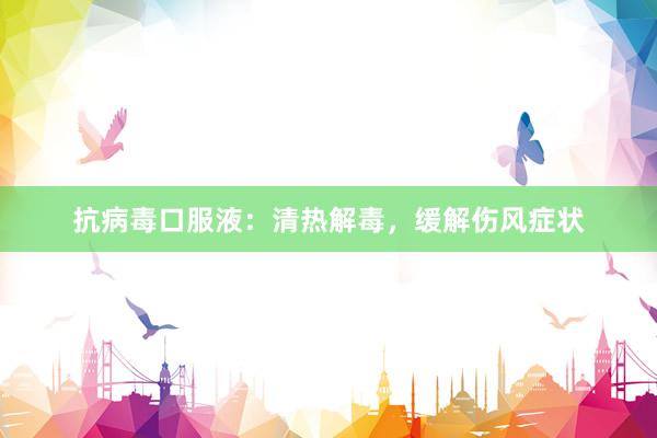 抗病毒口服液：清热解毒，缓解伤风症状