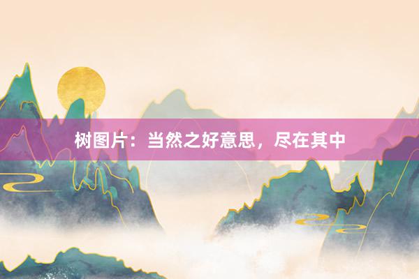 树图片：当然之好意思，尽在其中