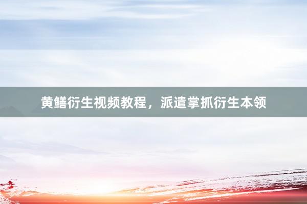 黄鳝衍生视频教程，派遣掌抓衍生本领
